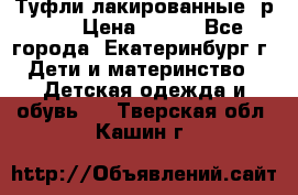 Туфли лакированные, р.25 › Цена ­ 150 - Все города, Екатеринбург г. Дети и материнство » Детская одежда и обувь   . Тверская обл.,Кашин г.
